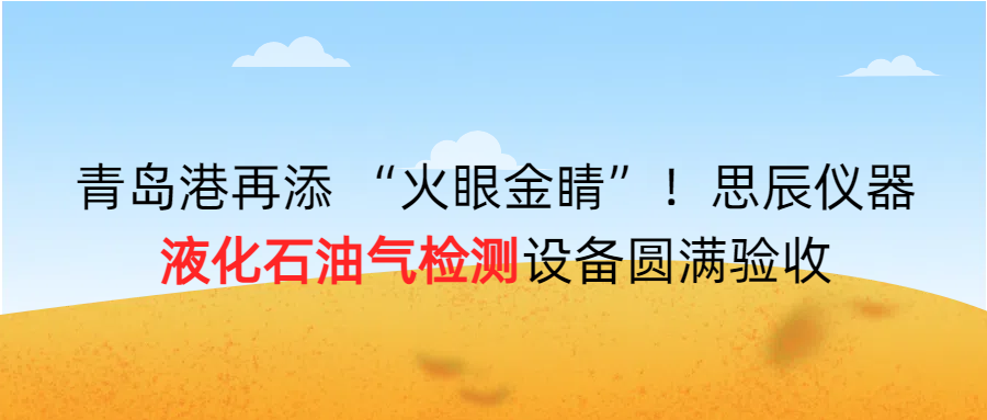 青島港再添 &ldquo;火眼金睛&rdquo;！思辰儀器液化石油氣檢測設(shè)備圓滿完成驗收?。? class=